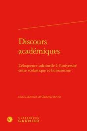 Couverture du livre « Discours académiques ; l'éloquence solennelle à l'université entre scolastique et humanisme » de Clemence Revest et Collectif aux éditions Classiques Garnier