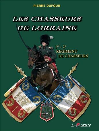 Couverture du livre « Les chasseurs de Lorraine ; 1er-2ème régiment de chasseurs » de Pierre Dufour aux éditions Lavauzelle