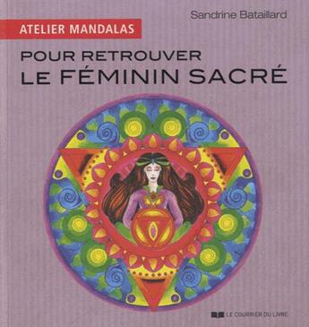 Couverture du livre « Atelier mandalas pour retrouver le féminin sacré » de Sandrine Bataillard aux éditions Courrier Du Livre