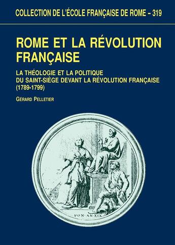 Couverture du livre « Rome et la Révolution française ; la théologie et la politique du Saint-Siège, 1789-1799 » de Pelletier G. aux éditions Publications De L'ecole Francaise De Rome