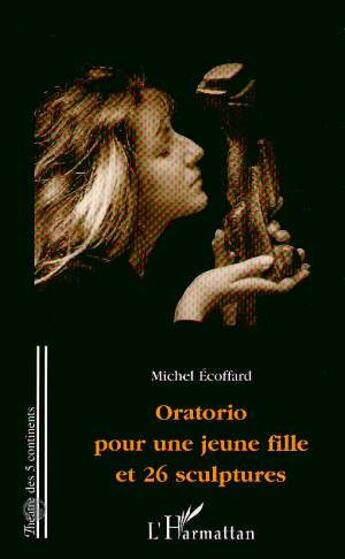 Couverture du livre « Oratorio pour une jeune fille et 26 sculptures » de Michel Ecoffard aux éditions L'harmattan