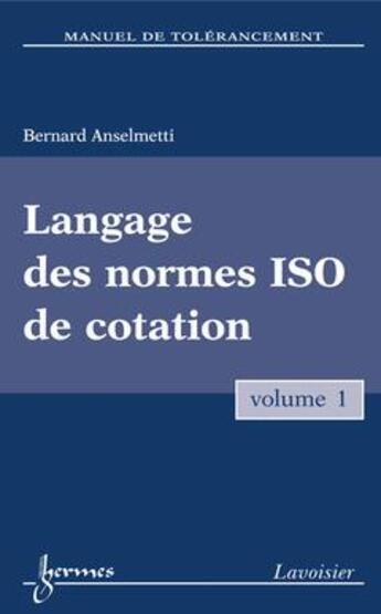 Couverture du livre « Langage Des Normes Iso De Cotation (Collection Manuel De Tolerancement) » de Anselmetti Bernard aux éditions Hermes Science Publications