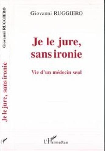 Couverture du livre « Je le jure sans ironie ; vie d'un medecin seul » de Giovanni Ruggiero aux éditions L'harmattan