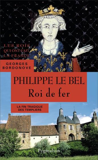 Couverture du livre « Philippe le Bel, roi de fer ; la fin tragique des templiers » de Georges Bordonove aux éditions Pygmalion