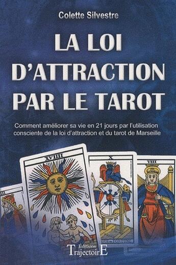 Couverture du livre « La loi d'attraction par le tarot ; comment améliorer sa vie en 21 jours par l'utilisation consciente de la loi d'attraction et du tarot de Marseille » de Colette Silvestre aux éditions Trajectoire