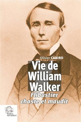 Couverture du livre « Vie de William Walker ; flibustier chaste et maudit » de Olivier Cabiro aux éditions Les Indes Savantes
