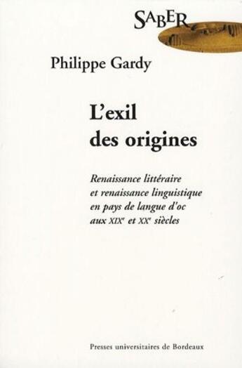 Couverture du livre « L'exil des origines ; renaissance littéraire et renaissance linguistique en pays de langue d'oc aux XIX et XX siècles » de Phillippe Gardy aux éditions Pu De Bordeaux