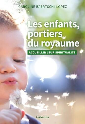 Couverture du livre « Les enfants, portiers du royaume ; accueillir leur spiritualité » de Caroline Baertschi-Lopez aux éditions Cabedita