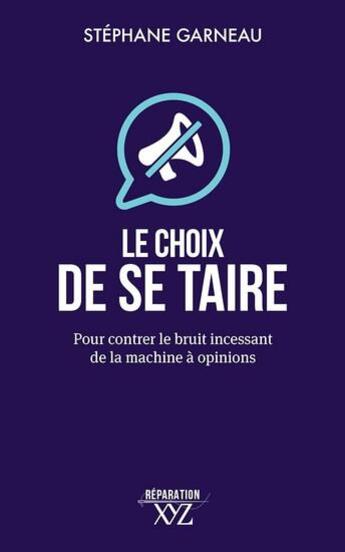 Couverture du livre « Le choix de se taire : Pour contrer le bruit incessant de la machine à opinions » de Stephane Garneau aux éditions Xyz