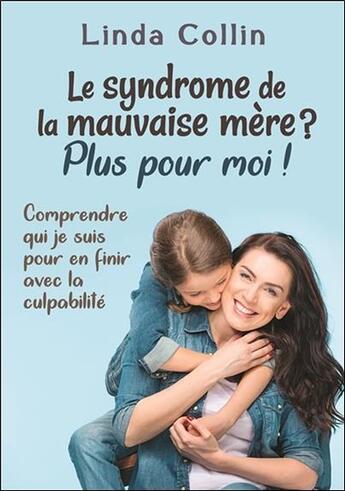 Couverture du livre « Le syndrome de la mauvaise mère ? plus pour moi ! comprendre qui je suis pour en finir avec la culpabilité » de Linda Collin aux éditions Dauphin Blanc