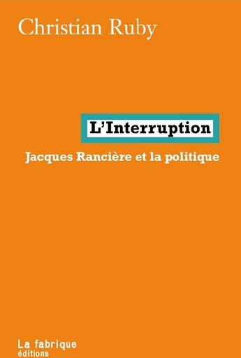 Couverture du livre « L'interruption ; Jacques Rancière et la politique » de Christian Ruby aux éditions Fabrique