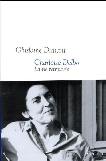 Couverture du livre « Charlotte Delbo ; la vie retrouvée » de Ghislaine Dunant aux éditions Grasset