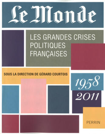 Couverture du livre « Le Monde ; les grandes crises politiques françaises ; 1958-2011 » de Gerard Courtois aux éditions Perrin