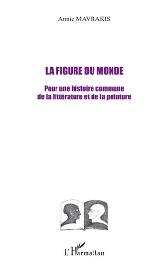 Couverture du livre « La figure du monde ; pour une histoire commune de la littérature et de la peinture » de Annie Mavrakis aux éditions L'harmattan