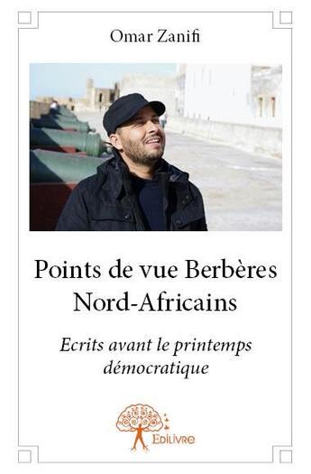 Couverture du livre « Points de vue Berbères nord-africains ; écrits avant le printemps démocratique » de Omar Zanifi aux éditions Edilivre