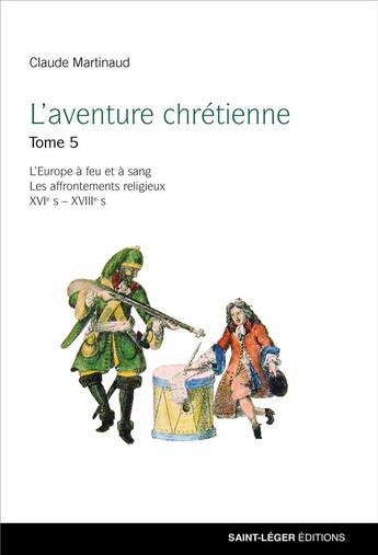 Couverture du livre « L'aventure chrétienne Tome 5 : l'Europe à feu et à sang ; les affrontements religieux XVI -XVIIe siècles » de Claude Martinaud aux éditions Saint-leger