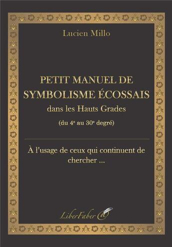 Couverture du livre « Petit manuel de symbolisme écossais dans les hauts grades : du 4e au 30e degré » de Lucien Millo aux éditions Liber Faber