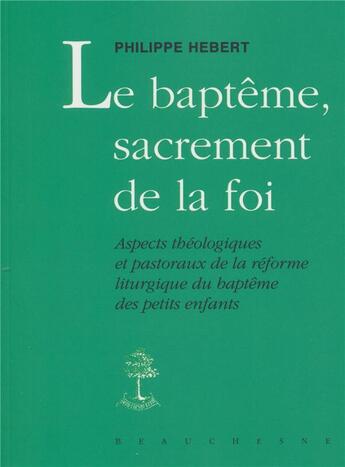 Couverture du livre « Le baptême, sacrement de la foi : aspects théologiques et pastoraux de la réforme liturgique du baptême des petits enfants » de Philippe Hebert aux éditions Beauchesne