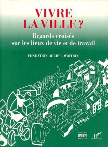 Couverture du livre « Vivre la ville ? regards croisés sur les lieux de vie et de travail » de Fondation Michel Woitrin aux éditions L'harmattan