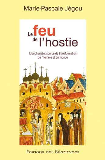 Couverture du livre « Le feu de l'hostie, l'eucharistie source de transformation de l'homme et du monde » de Marie-Pascale Jegou aux éditions Des Beatitudes