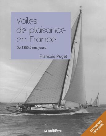 Couverture du livre « Voiles de plaisance en France ; de 1850 à nos jours » de Francois Puget aux éditions Le Telegramme