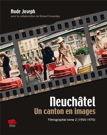 Couverture du livre « Neuchâtel. Un canton en images. : Filmographie tome 2 (1950-1970) » de Aude Joseph aux éditions Alphil