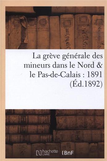 Couverture du livre « La grève générale des mineurs dans le Nord & le Pas-de-Calais : 1891 » de Grande Imprimerie aux éditions Hachette Bnf