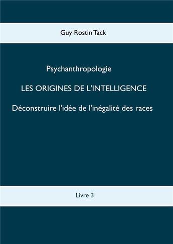 Couverture du livre « Psychoanthropologie t.3 ; les origines de l'intelligence ; déconstruire l'idée de l'inégalité des races » de Guy Rostin Tack aux éditions Books On Demand