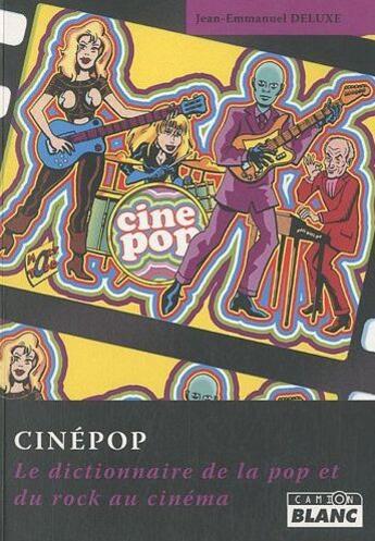 Couverture du livre « Cinépop ; le dictionnaire de la pop et du rock au cinéma » de Jean-Emmanuel Deluxe aux éditions Le Camion Blanc