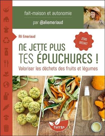 Couverture du livre « Ne jette plus tes épluchures ! : Valoriser les déchets des fruits et légumes » de Ali Emeriaud aux éditions De Terran