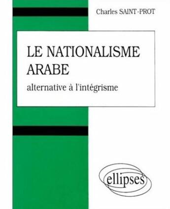 Couverture du livre « Le nationalisme arabe - alternative a l'integrisme » de Charles Saint-Prot aux éditions Ellipses