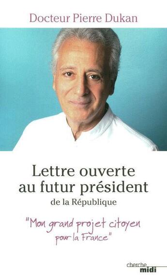 Couverture du livre « Lettre ouverte au futur président de la République ; mon grand projet citoyen pour la France » de Pierre Dukan aux éditions Cherche Midi