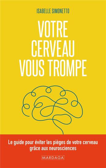 Couverture du livre « Votre cerveau vous trompe : le guide pour éviter les pièges de votre cerveau grâce aux neurosciences » de Isabelle Simonetto aux éditions Mardaga Pierre