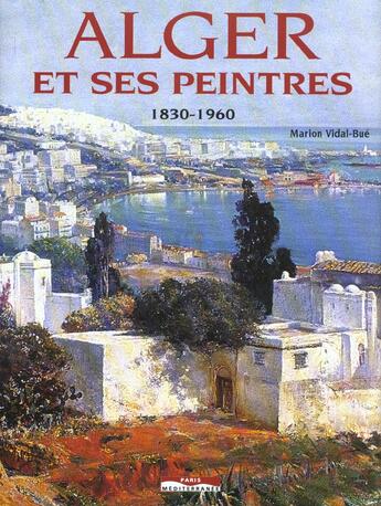 Couverture du livre « Alger Et Ses Peintres 1830-1960 » de Marion Vidal-Bue aux éditions Paris-mediterranee