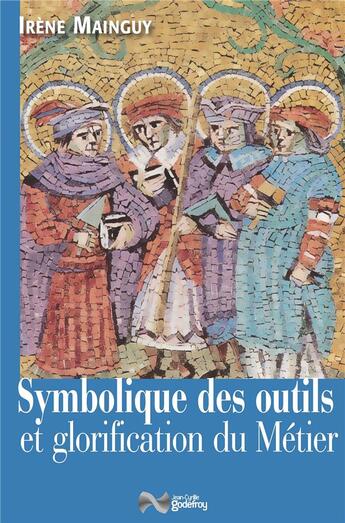 Couverture du livre « Symbolique des outils et glorification du métier » de Irene Mainguy aux éditions Jean-cyrille Godefroy