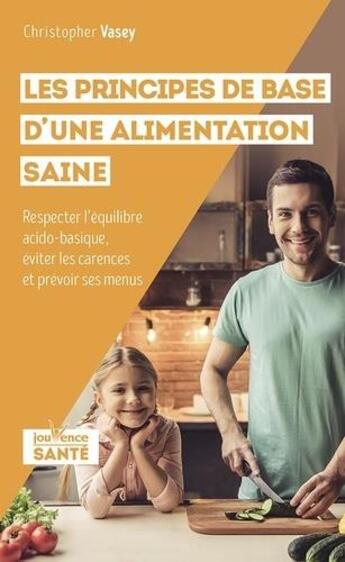 Couverture du livre « Les principes de base d'une alimentation saine ; respecter l'équilibre acido-basique, éviter les carences et prévoir ses menus » de Christopher Vasey aux éditions Jouvence