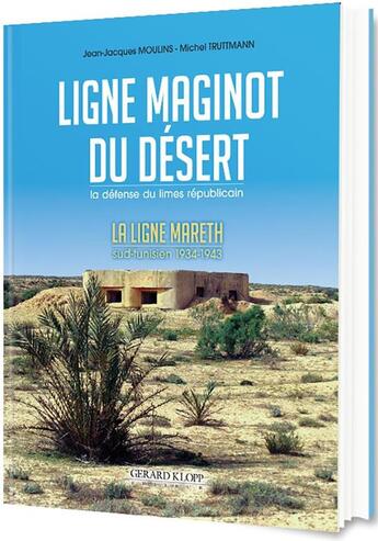 Couverture du livre « Ligne Maginot du désert ; la défense du limes républicain : la Ligne Mareth, sud-tunisien 1934-1943 » de Michel Truttmann et Jean-Jacques Moulins aux éditions Gerard Klopp