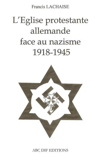 Couverture du livre « L'Eglise protestante allemande face au nazisme 1918-1945 » de Francis Lachaise aux éditions Abc Dif