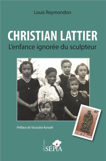 Couverture du livre « Christian Lattier : l'enfance ignorée du sculpteur » de Louis Reymondon aux éditions Sepia