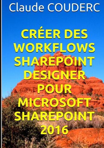 Couverture du livre « Creer des workflows sharepoint designer pour microsoft sharepoint 2016 » de Claude Couderc aux éditions Lulu