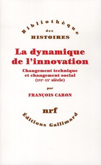 Couverture du livre « La dynamique de l'innovation ; changement technique et changement social (XVI-XX siècle) » de Francois Caron aux éditions Gallimard