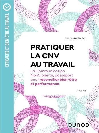 Couverture du livre « Pratiquer la CNV au travail - 3e éd. : La communication NonViolente, passeport pour réconcilier bien-être et performance » de Francoise Keller aux éditions Dunod