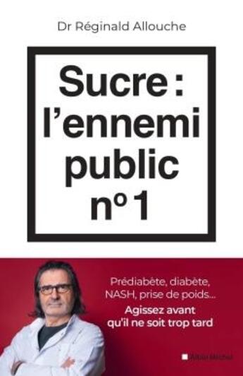 Couverture du livre « Sucre : l'ennemi public n°1 : Prédiabète, diabète, NASH, prise de poids... Agissez avant qu'il ne soit trop tard » de Reginald Allouche aux éditions Albin Michel