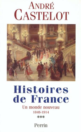 Couverture du livre « Histoires de France - tome 3 Un monde nouveau 1848-1914 » de André Castelot aux éditions Perrin