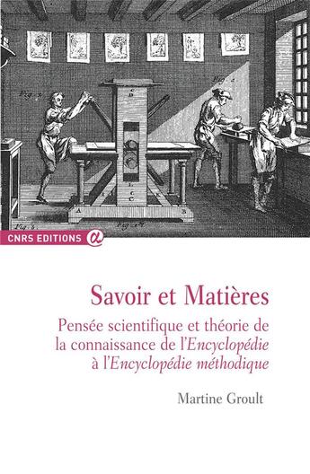 Couverture du livre « Savoir et matières ; pensées scientifiques et théorie de la connaissance de l'Encyclopédie à l'Encyclopédie méthodique » de Martine Groult aux éditions Cnrs