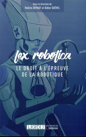 Couverture du livre « Lex robotica ; le droit à l'épreuve de la robotique » de Didier Guevel et Valerie Depadt aux éditions Lgdj