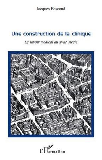 Couverture du livre « Une construction de la clinique ; le savoir médical au XVIII siècle » de Jacques Bescond aux éditions L'harmattan