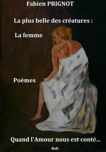 Couverture du livre « La plus belle des créature : la femme ; quand l'apour nous est conté... » de Prignot Fabien aux éditions Books On Demand