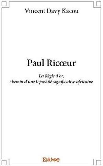 Couverture du livre « Paul Ricoeur ; La Règle d'or, chemin d'une toposéité significative africaine » de Vincent Davy Kacou aux éditions Edilivre