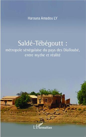 Couverture du livre « Saldé-Tébégoutt : métropole sénégalaise du pays des Dialloubé, entre mythe et réalité » de Harouna Amadou Ly aux éditions L'harmattan